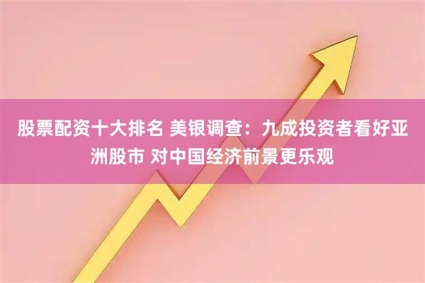 股票配资十大排名 美银调查：九成投资者看好亚洲股市 对中国经济前景更乐观