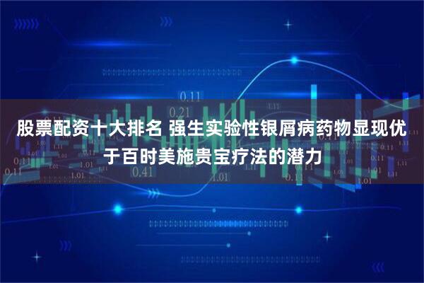 股票配资十大排名 强生实验性银屑病药物显现优于百时美施贵宝疗法的潜力