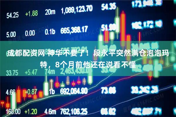 成都配资网 神华不要了！段永平突然满仓泡泡玛特，8个月前他还在说看不懂
